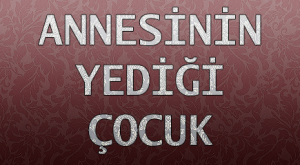 ANNESİNİN YEDİĞİ ÇOCUK