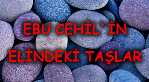 EBU CEHİL’İN ELİNDEKİ TAŞLAR