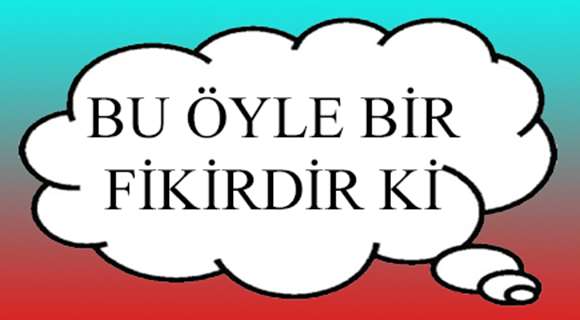 BU ÖYLE BİR FİKİRDİR Kİ